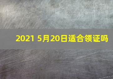 2021 5月20日适合领证吗